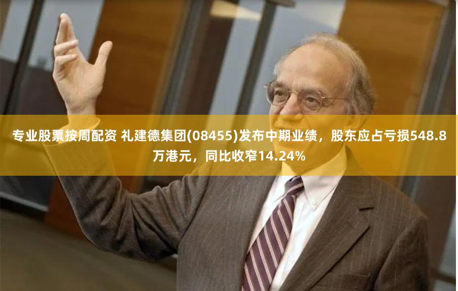 专业股票按周配资 礼建德集团(08455)发布中期业绩，股东应占亏损548.8万港元，同比收窄14.24%