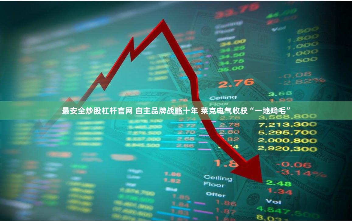 最安全炒股杠杆官网 自主品牌战略十年 莱克电气收获“一地鸡毛”