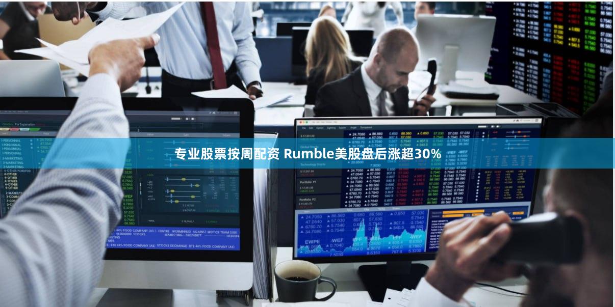 专业股票按周配资 Rumble美股盘后涨超30%