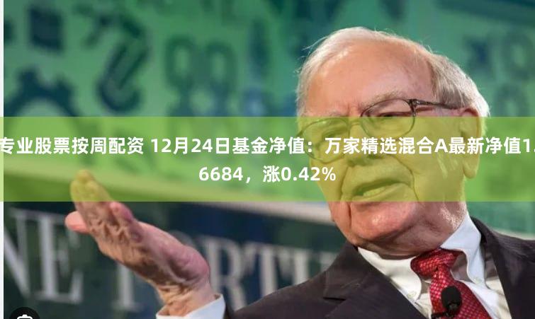专业股票按周配资 12月24日基金净值：万家精选混合A最新净值1.6684，涨0.42%