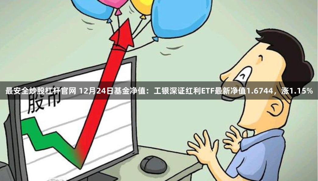最安全炒股杠杆官网 12月24日基金净值：工银深证红利ETF最新净值1.6744，涨1.15%