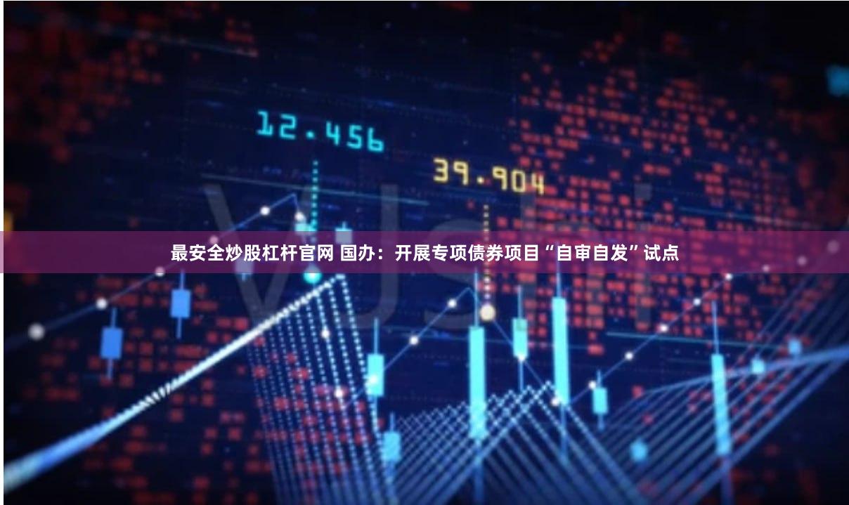 最安全炒股杠杆官网 国办：开展专项债券项目“自审自发”试点