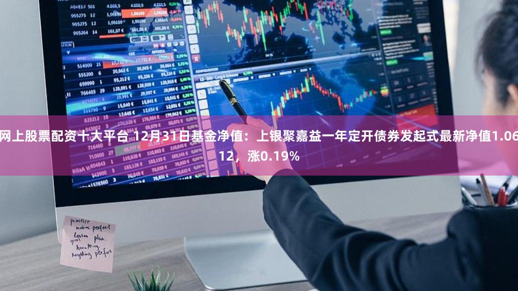 网上股票配资十大平台 12月31日基金净值：上银聚嘉益一年定开债券发起式最新净值1.0612，涨0.19%
