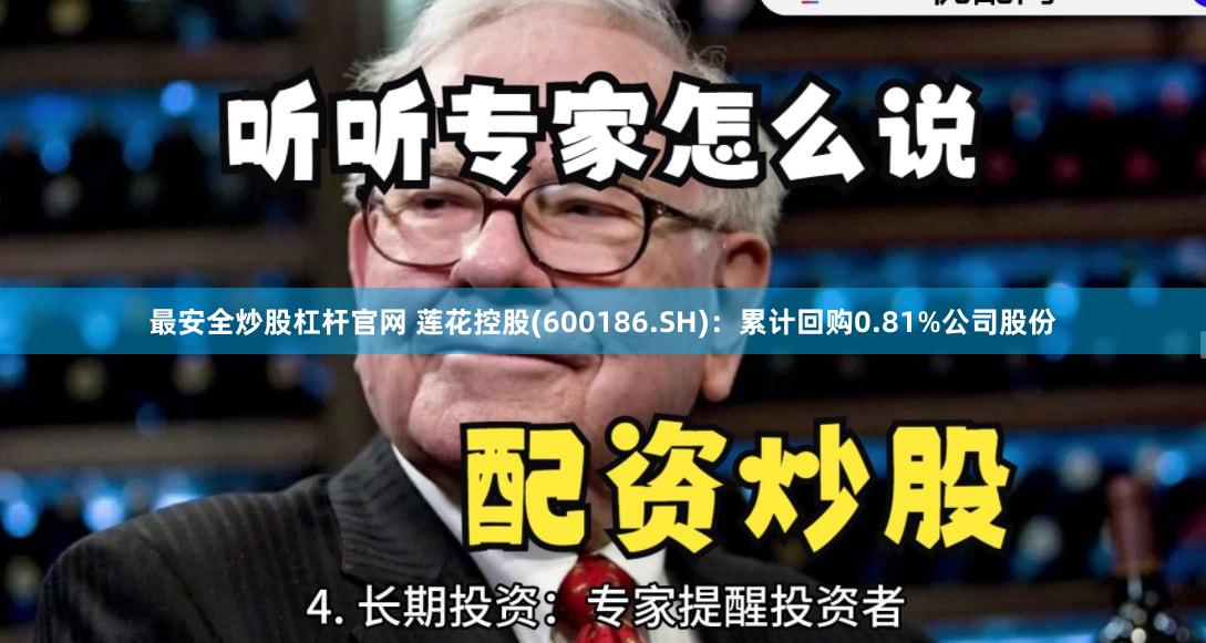 最安全炒股杠杆官网 莲花控股(600186.SH)：累计回购0.81%公司股份