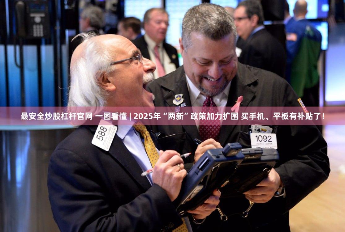 最安全炒股杠杆官网 一图看懂 | 2025年“两新”政策加力扩围 买手机、平板有补贴了！