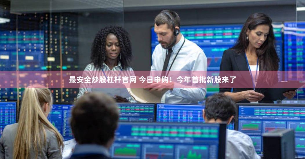 最安全炒股杠杆官网 今日申购！今年首批新股来了
