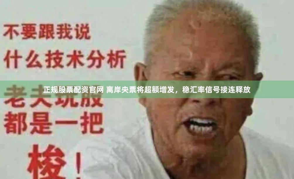 正规股票配资官网 离岸央票将超额增发，稳汇率信号接连释放