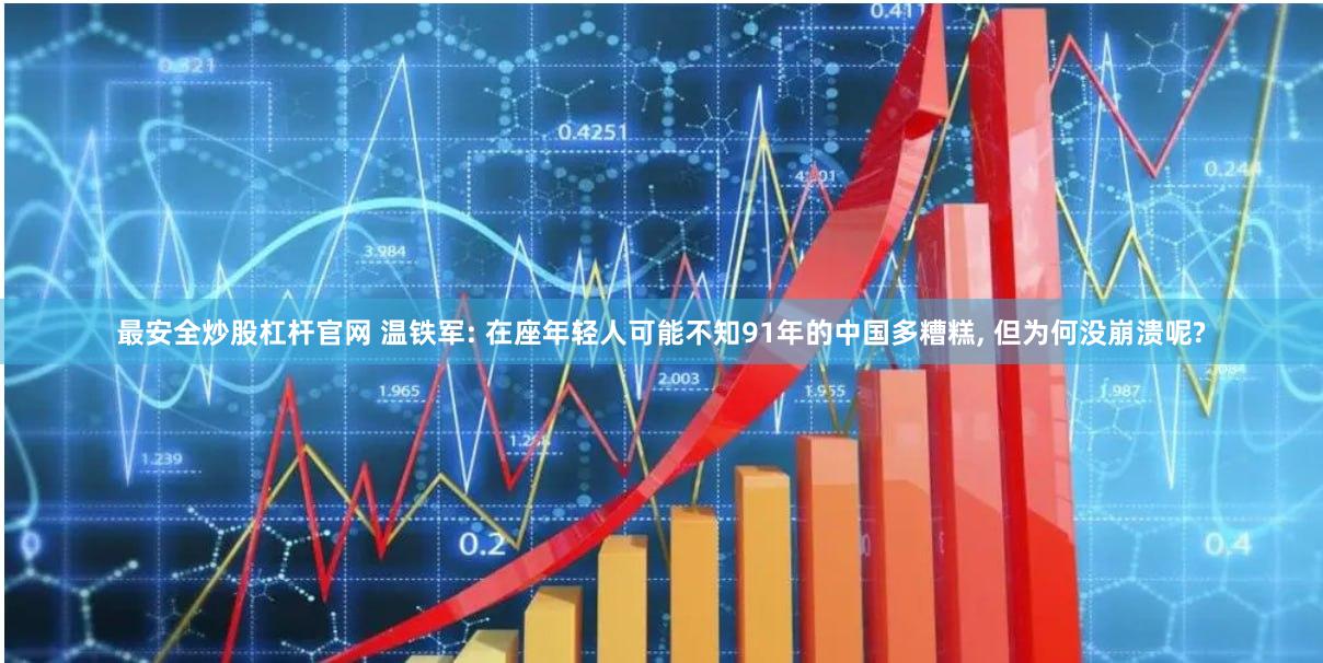 最安全炒股杠杆官网 温铁军: 在座年轻人可能不知91年的中国多糟糕, 但为何没崩溃呢?