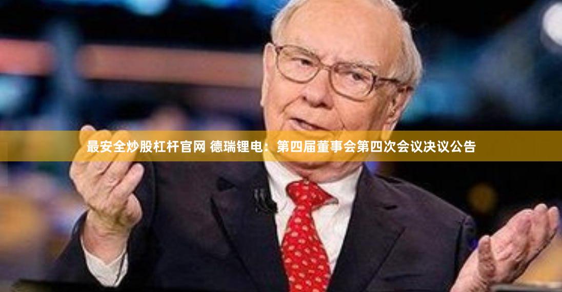 最安全炒股杠杆官网 德瑞锂电：第四届董事会第四次会议决议公告
