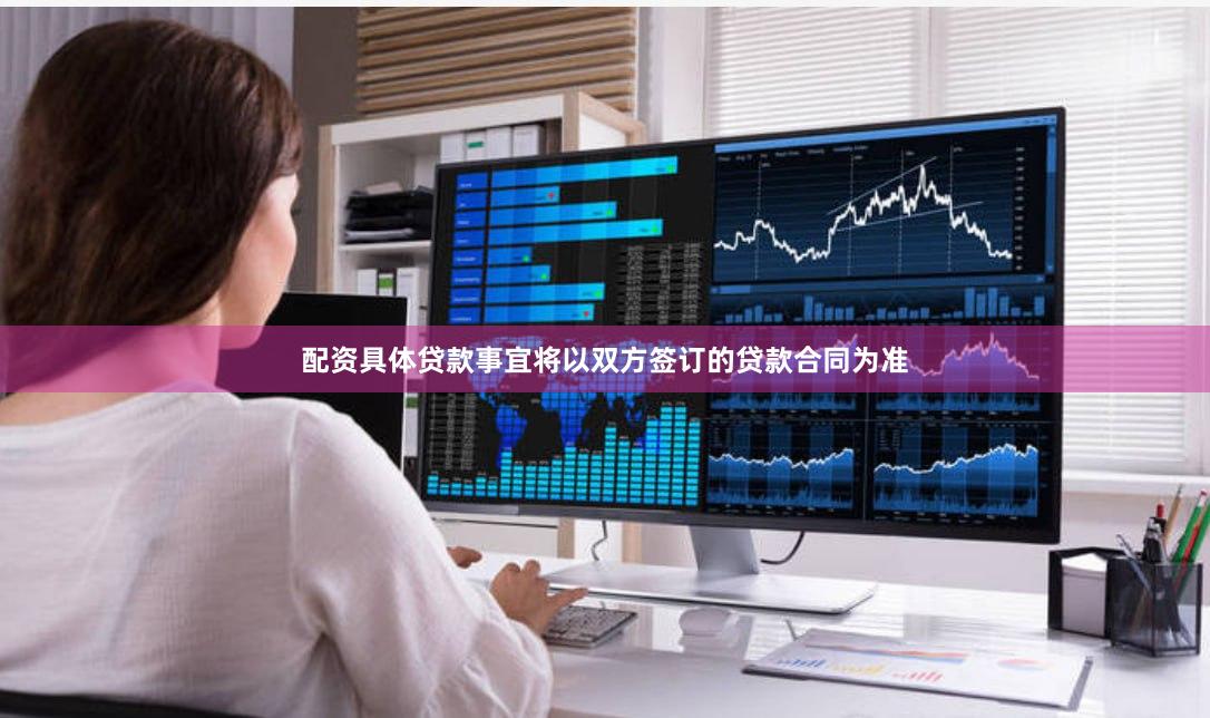 配资具体贷款事宜将以双方签订的贷款合同为准
