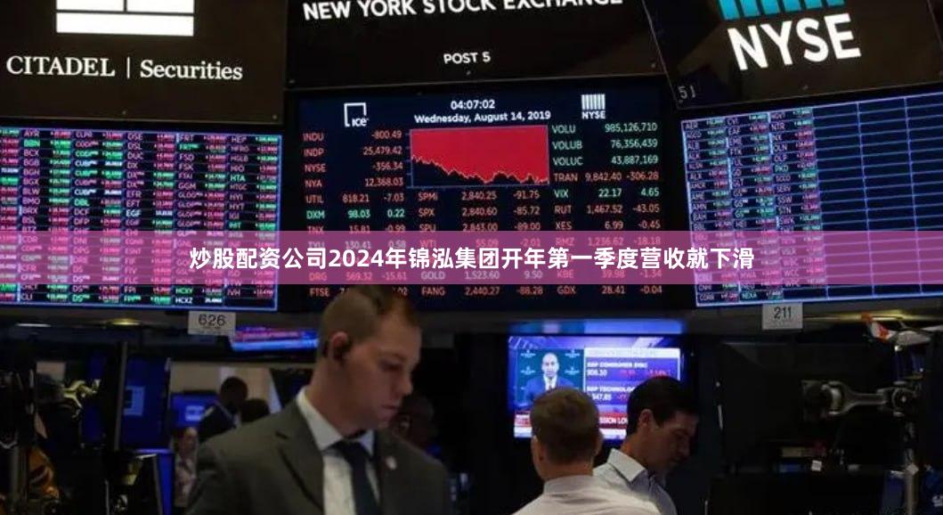 炒股配资公司2024年锦泓集团开年第一季度营收就下滑