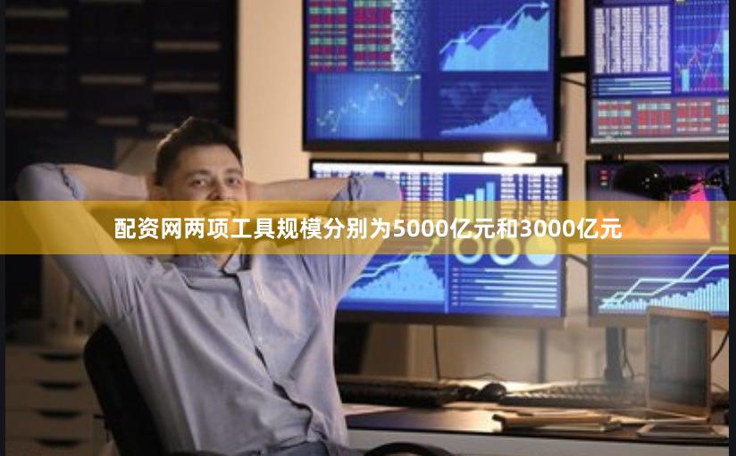 配资网两项工具规模分别为5000亿元和3000亿元