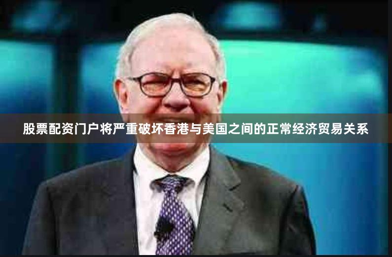 股票配资门户将严重破坏香港与美国之间的正常经济贸易关系