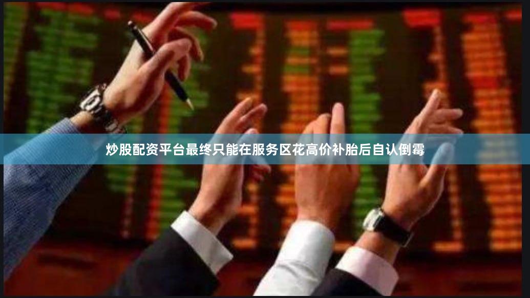 炒股配资平台最终只能在服务区花高价补胎后自认倒霉