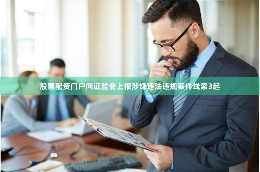 股票配资门户向证监会上报涉嫌违法违规案件线索3起