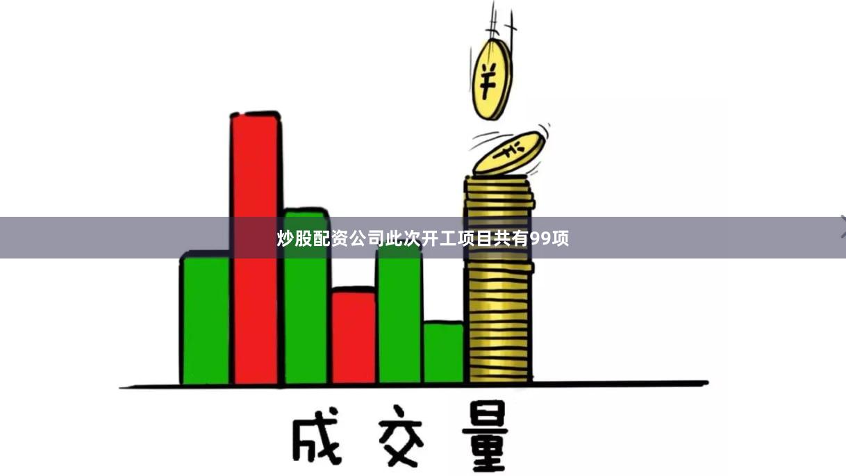 炒股配资公司　　此次开工项目共有99项