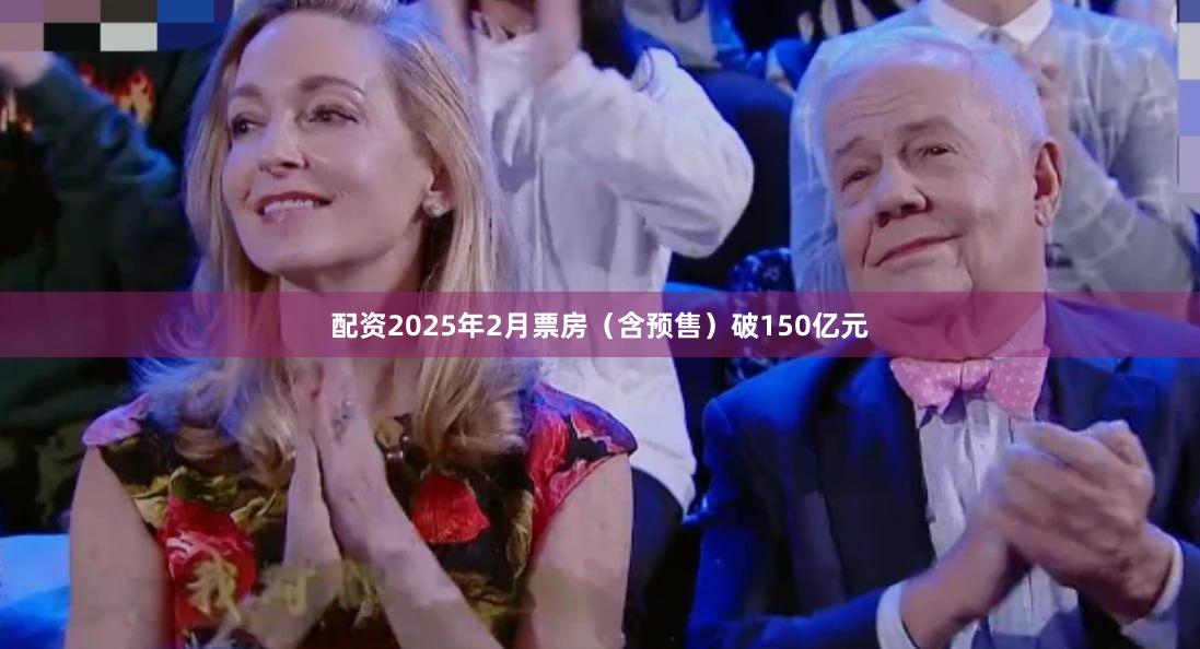 配资2025年2月票房（含预售）破150亿元