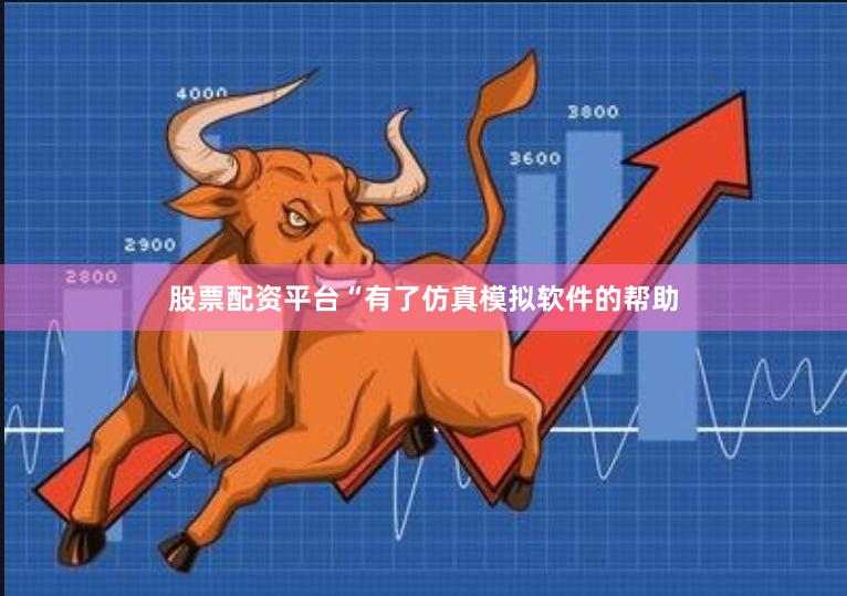 股票配资平台“有了仿真模拟软件的帮助