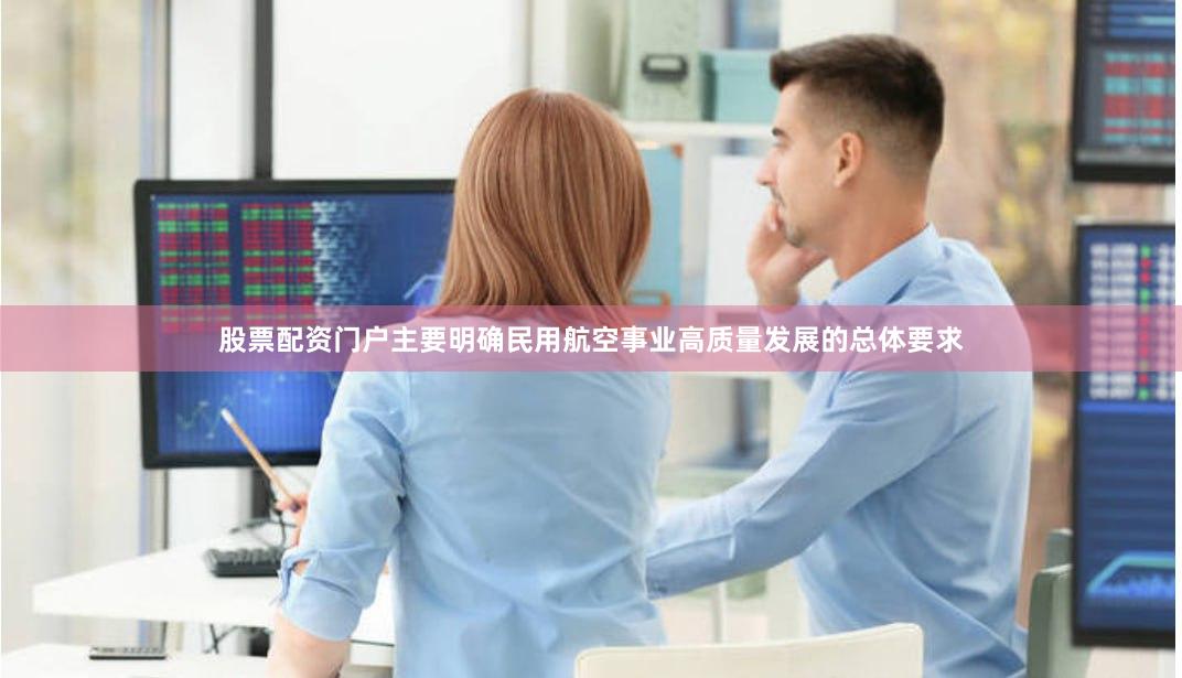 股票配资门户主要明确民用航空事业高质量发展的总体要求