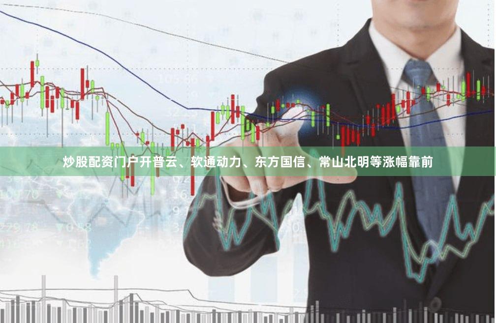 炒股配资门户开普云、软通动力、东方国信、常山北明等涨幅靠前