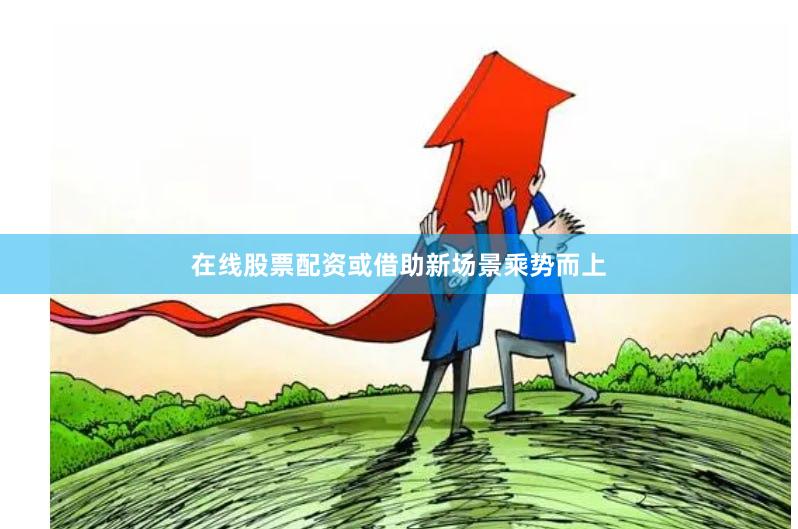 在线股票配资或借助新场景乘势而上