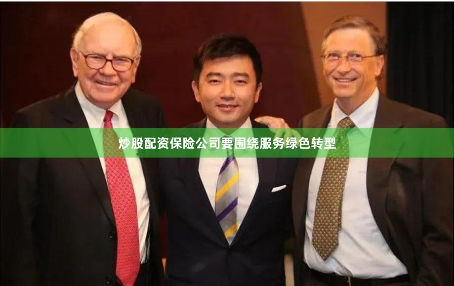 炒股配资保险公司要围绕服务绿色转型