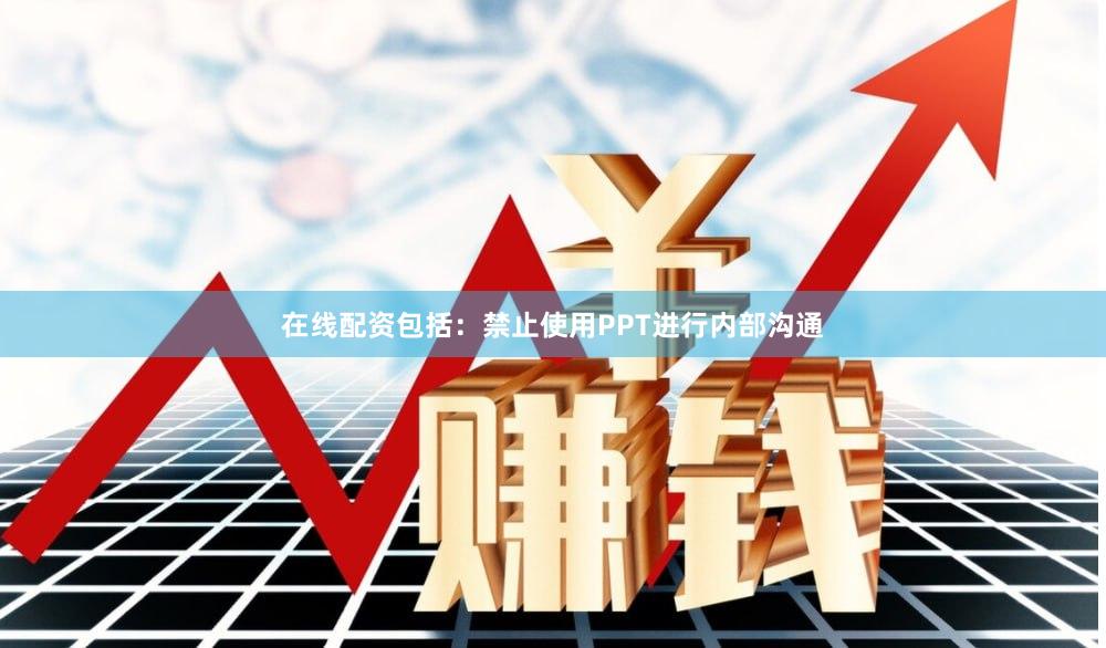 在线配资包括：禁止使用PPT进行内部沟通