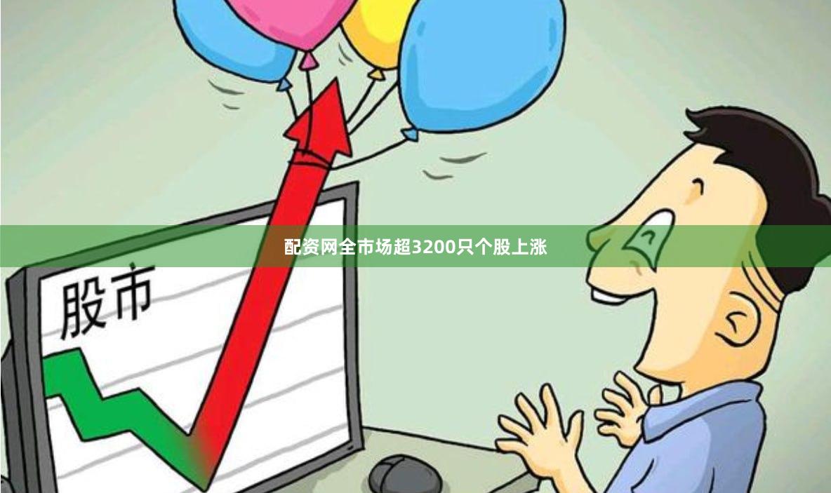 配资网全市场超3200只个股上涨