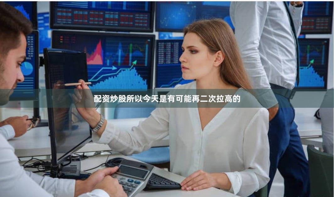 配资炒股所以今天是有可能再二次拉高的