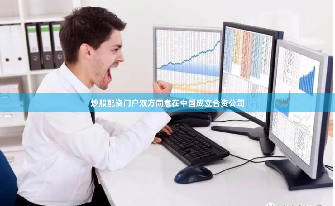 炒股配资门户双方同意在中国成立合资公司