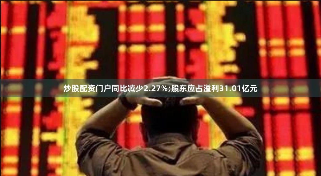 炒股配资门户同比减少2.27%;股东应占溢利31.01亿元