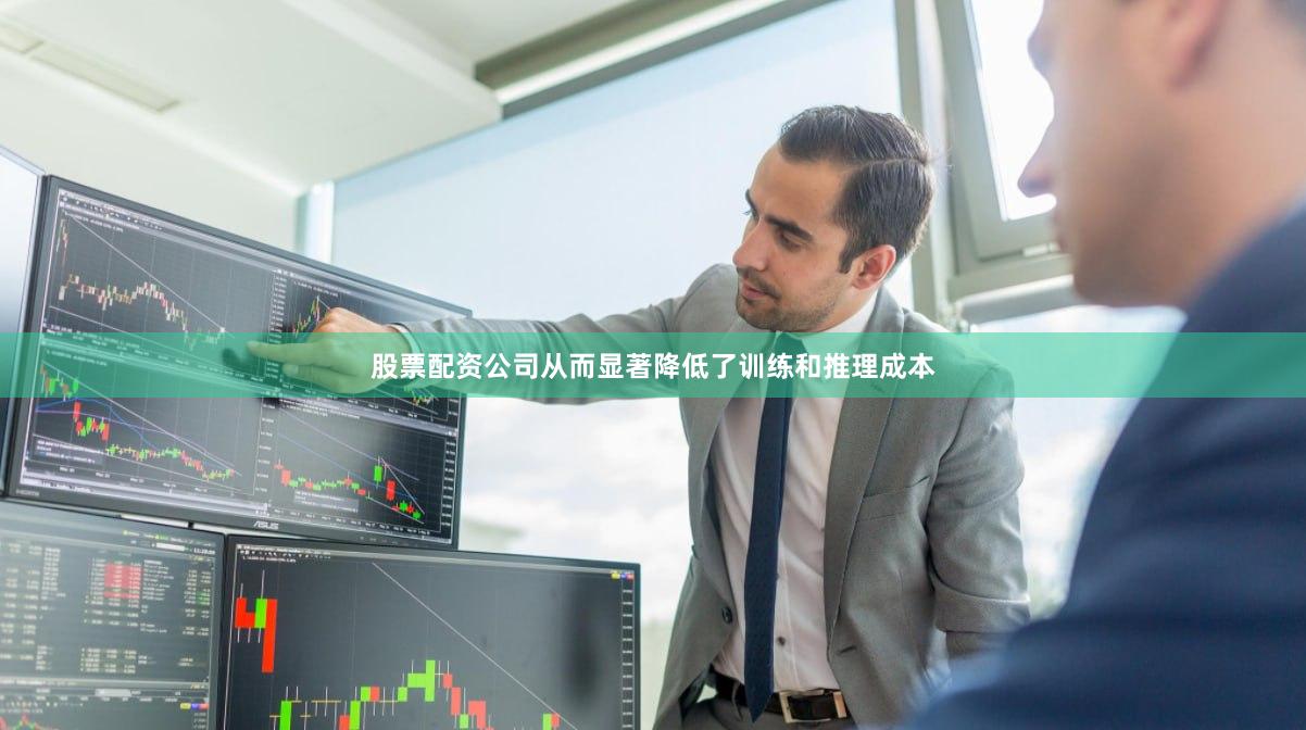 股票配资公司从而显著降低了训练和推理成本