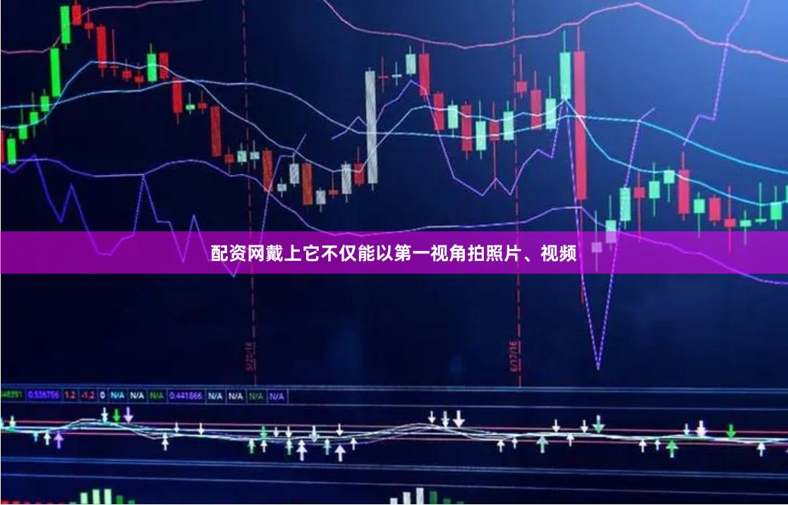 配资网戴上它不仅能以第一视角拍照片、视频