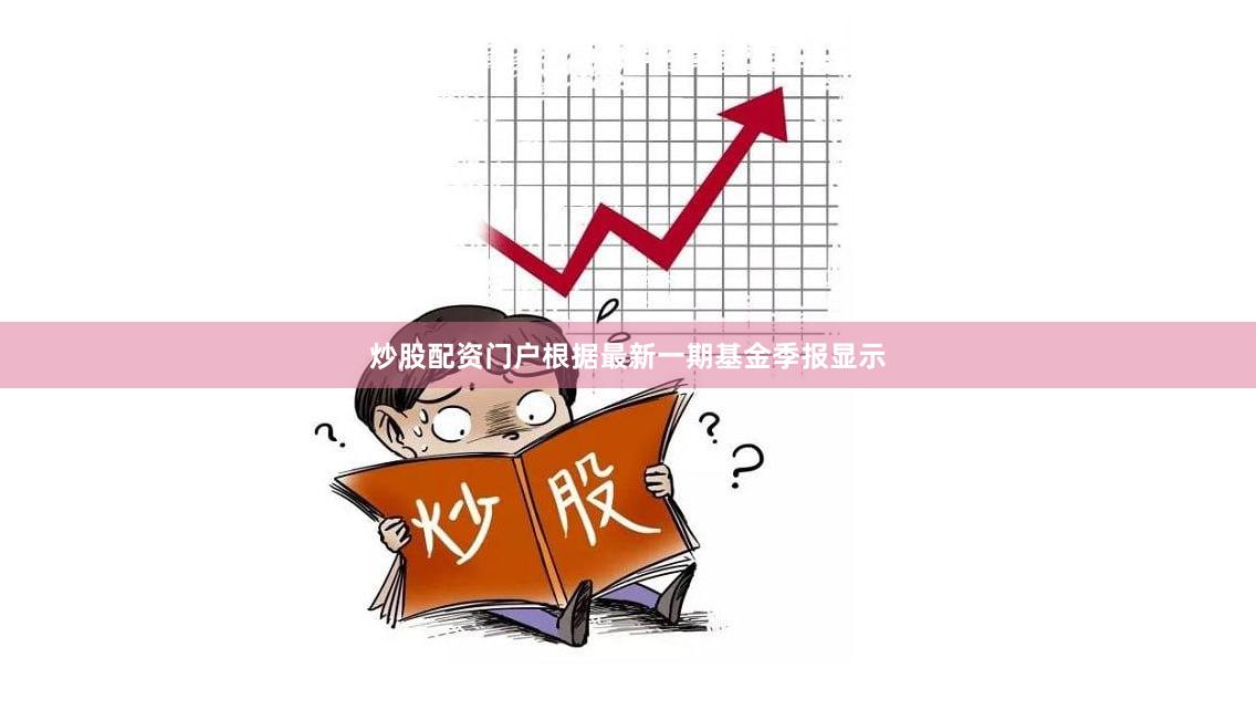 炒股配资门户根据最新一期基金季报显示
