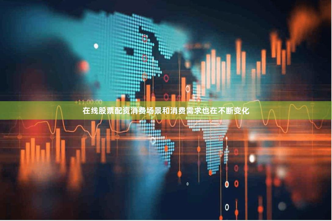 在线股票配资消费场景和消费需求也在不断变化