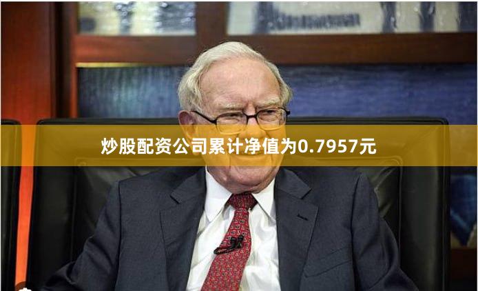 炒股配资公司累计净值为0.7957元