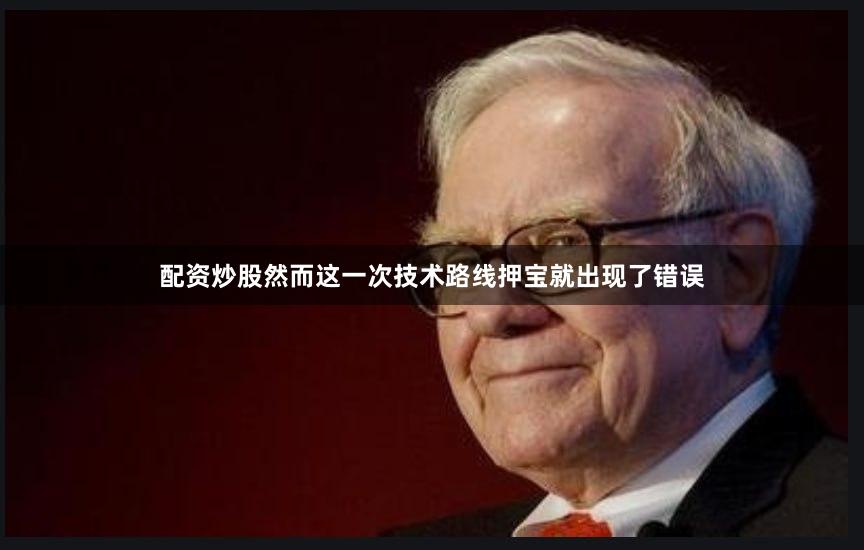 配资炒股然而这一次技术路线押宝就出现了错误