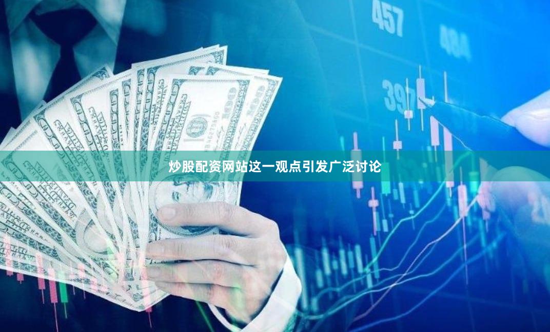 炒股配资网站这一观点引发广泛讨论