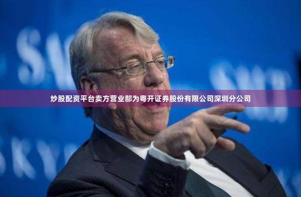 炒股配资平台卖方营业部为粤开证券股份有限公司深圳分公司