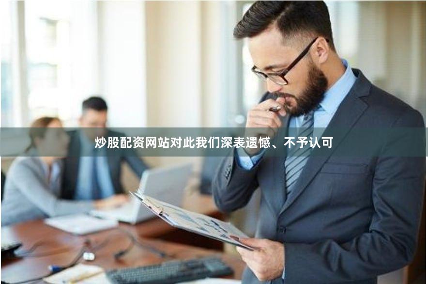 炒股配资网站对此我们深表遗憾、不予认可