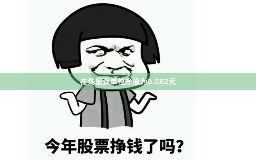 在线配资单位净值为0.882元